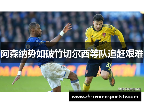 阿森纳势如破竹切尔西等队追赶艰难