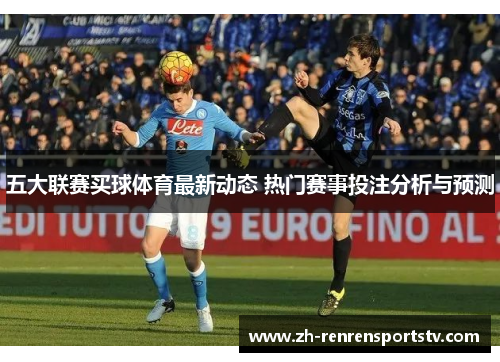 五大联赛买球体育最新动态 热门赛事投注分析与预测