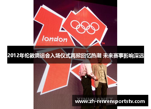 2012年伦敦奥运会入场仪式再掀回忆热潮 未来赛事影响深远