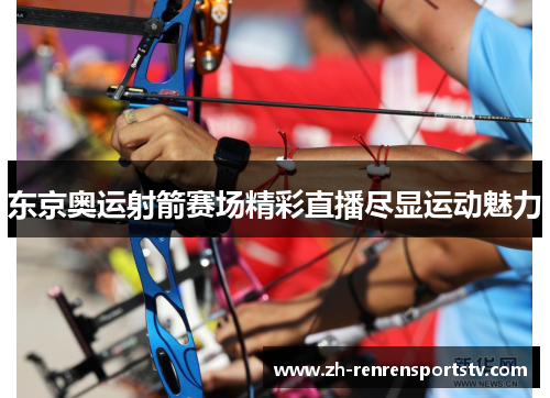 东京奥运射箭赛场精彩直播尽显运动魅力